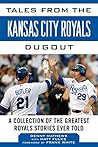 Tales from the Kansas City Royals Dugout: A Collection of the Greatest Royals Stories Ever Told (Tales from the Team) Tales from the Kansas City Royals Dugout: A Collection of the Greatest Royals Stories Ever Told (Tales from the Team)