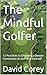 The Mindful Golfer: 12 Prac...