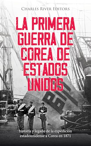 La primera guerra de Corea de Estados Unidos: historia y legado de la expedición estadounidense a Corea en 1871 (Spanish Edition)