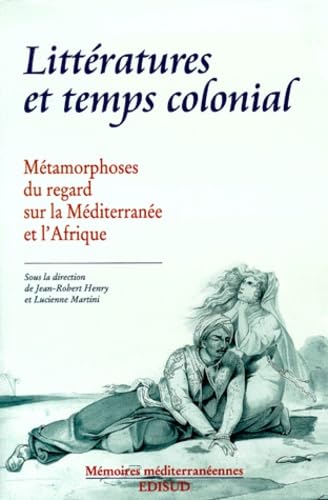 Littératures et temps colonial: Métamorphoses du regard sur la Méditerranée et l'Afrique : actes du colloque d'Aix-en-Provence, 7-8 avril 1997, ... méditerranéennes) (French Edition)