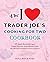 The I Love Trader Joe's Cooking for Two Cookbook: 100 Small-Batch Recipes Using Favorite Ingredients from the World's Greatest Grocery Store (Unofficial Trader Joe's Cookbooks)