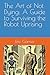 The Art of Not Dying: A Guide to Surviving the Robot Uprising