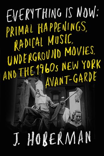 Everything Is Now: The 1960s New York Avant-Garde--Primal Happenings, Underground Movies, Radical Pop (Kindle Edition)