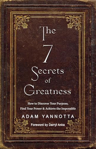 The 7 Secrets of Greatness: How to Discover Your Purpose, Find Your Power & Achieve the Impossible (Kindle Edition)