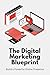 The Digital Marketing Blueprint: Build a Powerful Online Presence
