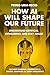 How AI Will Shape Our Future: Understand Artificial Intelligence and Stay Ahead. Machine Learning. Generative AI. Robots. Quantum AI. Super Intelligence