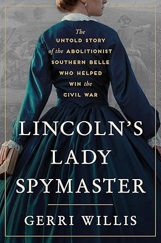 Lincoln’s Lady Spymaster: The Untold Story of the Abolitionist Southern Belle Who Helped Win the Civil War – The Instant New York Times Bestseller About Espionage and Courage
