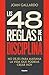Las 48 reglas de la disciplina: No dejes para mañana la vida que podrías crear hoy