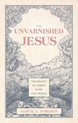 The Unvarnished Jesus: The Beauty of Christ and His Ugly Rivals (Hardcover)