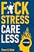 F*ck Stress, Care Less by Pierre G. Valen