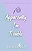 Apparently, I'm Trouble (Apparently, We're The Problem, #3)