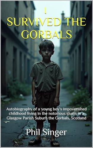 I SURVIVED THE GORBALS: Autobiography of a young boy’s impoverished childhood living in the notorious slums in a Glasgow Parish Suburb the Gorbals, Scotland (Kindle Edition)