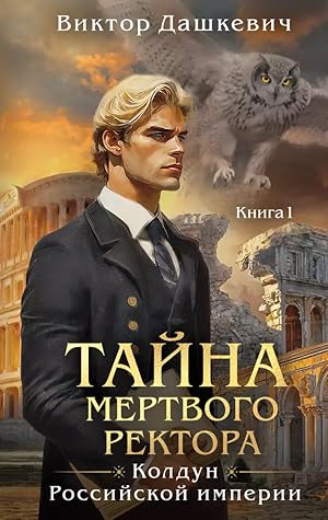 Тайна мертвого ректора. Книга 1 (Колдун Российской империи, #4A)