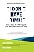 I Don’t Have Time!: How to ...