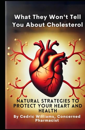 What They Won't Tell You About Cholesterol: Natural Strategies to Protect Your Heart and Health (What They Won't Tell You: The Natural Healing Series to Empower Your Health with Science and Nature)
