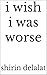 i wish i was worse