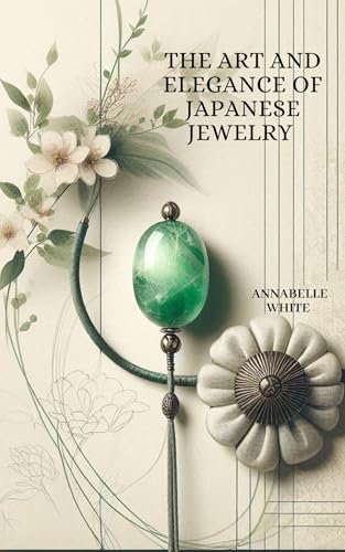 THE ART AND ELEGANCE OF JAPANESE JEWELRY: A Journey Through Tradition, Craftsmanship, And Beauty (Kindle Edition)