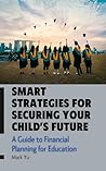 Smart Strategies for Securing Your Child’s Future: : A Guide to Financial Planning for Education (Building Bright Futures: Financial Guides for Families)