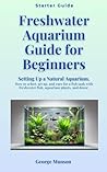 Freshwater Aquarium Guide for Beginners: Setting Up a Natural Aquarium. How to select, set up, and care for fish tank with freshwater fish, aquarium plants, and decor. Book cover for Freshwater Aquarium Guide for Beginners: Setting Up a Natural Aquarium. How to select, set up, and care for fish tank with freshwater fish, aquarium plants, and decor.
