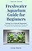 Freshwater Aquarium Guide for Beginners by George Munson