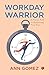 Workday Warrior : A Proven Path to Reclaiming Your Time