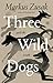Three Wild Dogs (and the Truth) A Memoir by Markus Zusak