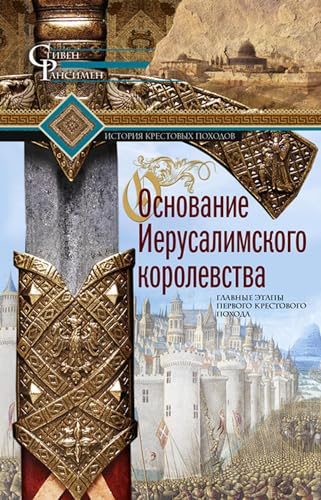 Основание Иерусалимского королевства. Главные этапы Первого крестового похода (Russian Edition)