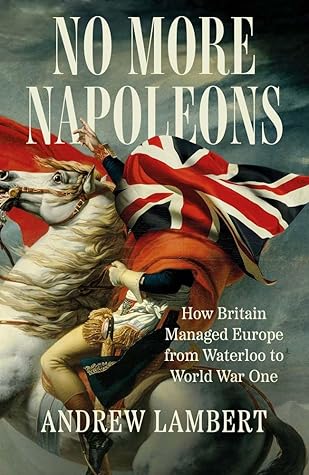 No More Napoleons: How Britain Managed Europe from Waterloo to World War One