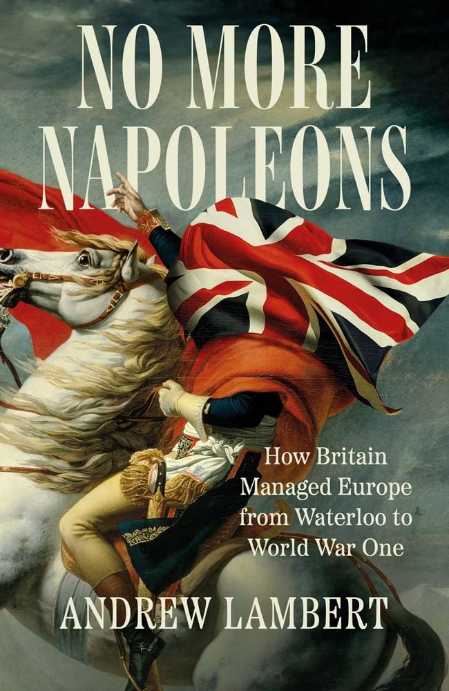 No More Napoleons: How Britain Managed Europe from Waterloo to World War One (Hardcover)