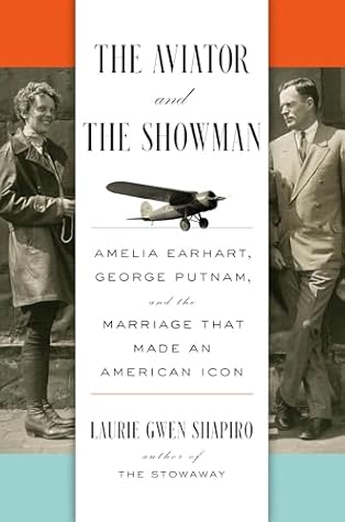 The Aviator and the Showman: Amelia Earhart, George Putnam, and the Marriage that Made an American Icon