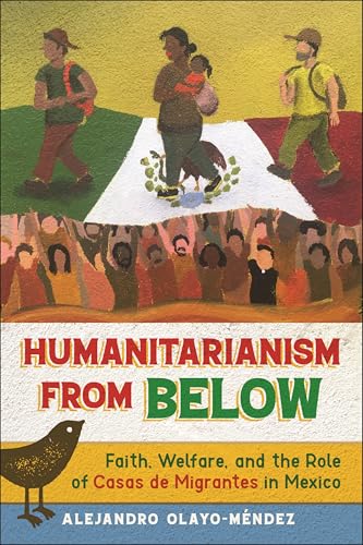 Humanitarianism from Below: Faith, Welfare, and the Role of Casas de Migrantes in Mexico (Kindle Edition)