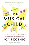 The Musical Child: Using the Power of Music to Raise Children Who are Happy, Healthy, and Whole
