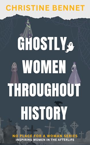 Ghostly Women Throughout History: Inspiring Women in the Afterlife (No Place For A Woman)