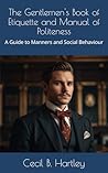 The Gentlemen's Book of Etiquette and Manual of Politeness: A Guide to Manners and Social Behaviour