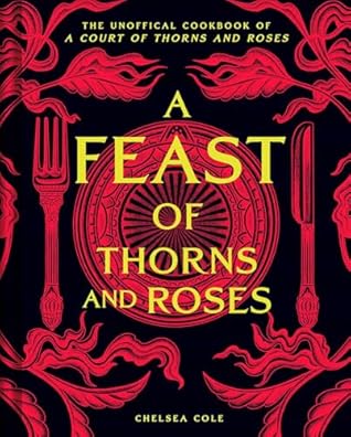 A Feast of Thorns and Roses: The Unofficial Cookbook of A Court of Thorns and Roses