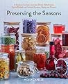 Preserving the Seasons: A Guide to Canned, Jammed, Frozen, Dehydrated, Freeze-Dried, Quick-Pickled, and Infused Produce, Herbs, and Flowers (A Cookbook)
