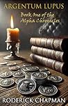 Argentum Lupus: Book One of the Alpha Chronicles Argentum Lupus: Book One of the Alpha Chronicles