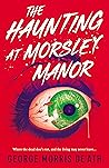 The Haunting at Morsley Manor by George Morris De'Ath
