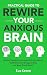Practical Guide To Rewire Your Anxious Brain: Effective Strategies to Increase Work Life Balance, Build Resilience, Manage Anxiety, and Boost Overall Health