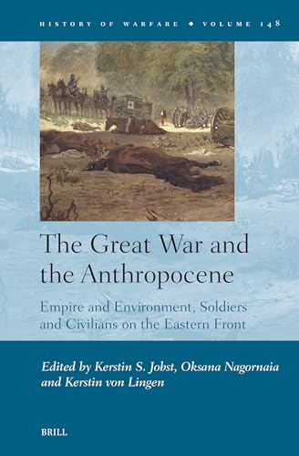 The Great War and the Anthropocene: Empire and Environment, Soldiers and Civilians on the Eastern Front (History of Warfare, 148)