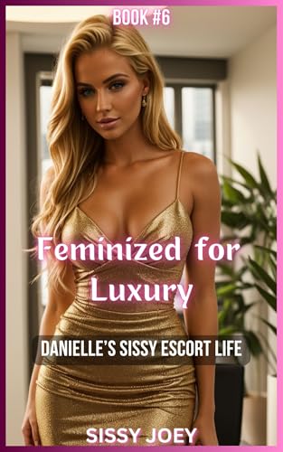 Book 6 - Feminized for Luxury: Danielle’s Sissy Escort Life (Kindle Edition)
