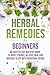 Herbal Remedies for Beginners: An Easy-to-Use Holistic Guide to Boost Energy, Relieve Pain, and Improve Sleep with Medicinal Herbs