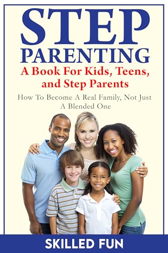 Step Parenting Book for Kids, Teens, and Step Parents: How to Become a Real Family, Not Just a Blended Family (Kindle Edition)