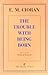 The Trouble with Being Born by Emil M. Cioran The Trouble with Being Born by Emil M. Cioran