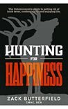 Hunting For Happiness: The Outdoorsman's guide to getting rid of buck fever, cowboying up and enjoying life. Hunting For Happiness: The Outdoorsman's guide to getting rid of buck fever, cowboying up and enjoying life.