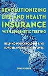 Revolutionizing Life and Health Insurance with Epigenetic Testing: Helping Policyholders Live Longer and Healthier Lives Revolutionizing Life and Health Insurance with Epigenetic Testing: Helping Policyholders Live Longer and Healthier Lives
