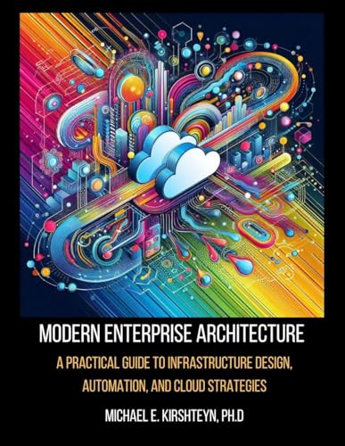 Modern Enterprise Architecture: A Practical Guide to Infrastructure Design, Automation, and Cloud Strategies (Data Modeling Books Book 5)