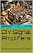 DIY Signal Amplifiers: Boosting Your Home SETI Setup (DIY SETI: How to Search for UFO Signals from Home Book 15)
