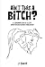 Ain't This a Bitch?: A Comp...
