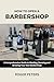 How to Open a Barbershop: A Comprehensive Guide to Starting, Running and Growing Your Own Barbershop